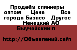 Продаём спиннеры оптом.  › Цена ­ 40 - Все города Бизнес » Другое   . Ненецкий АО,Выучейский п.